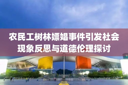 农民工树林嫖娼事件引发社会现象反思与道德伦理探讨