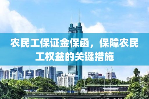 农民工保证金保函，保障农民工权益的关键措施